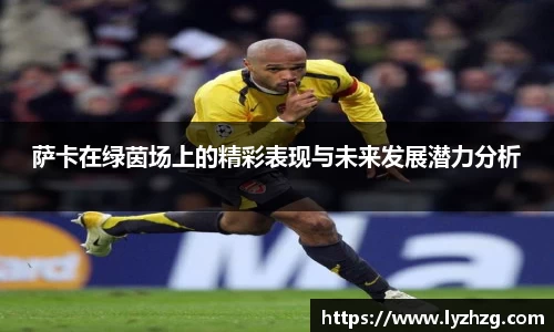 萨卡在绿茵场上的精彩表现与未来发展潜力分析