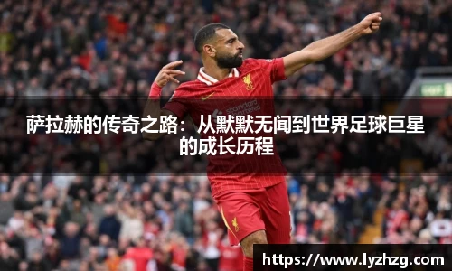萨拉赫的传奇之路：从默默无闻到世界足球巨星的成长历程