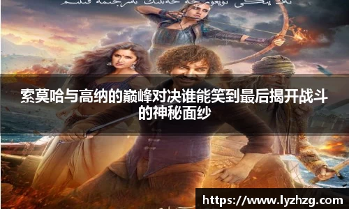 索莫哈与高纳的巅峰对决谁能笑到最后揭开战斗的神秘面纱