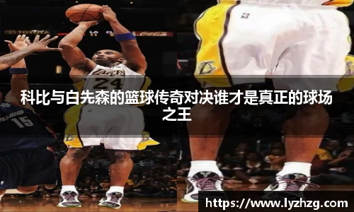 科比与白先森的篮球传奇对决谁才是真正的球场之王