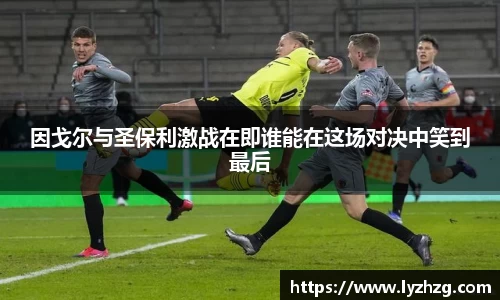 因戈尔与圣保利激战在即谁能在这场对决中笑到最后