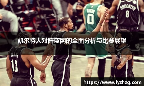 凯尔特人对阵篮网的全面分析与比赛展望