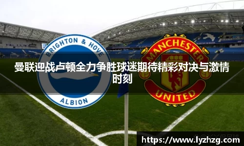 曼联迎战卢顿全力争胜球迷期待精彩对决与激情时刻