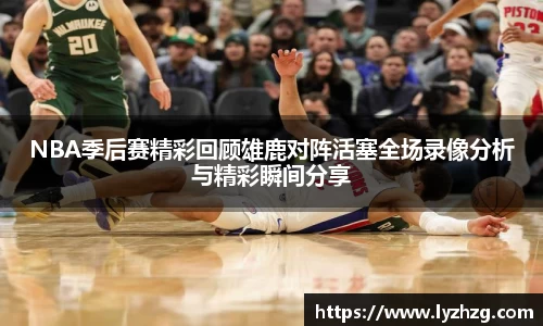 NBA季后赛精彩回顾雄鹿对阵活塞全场录像分析与精彩瞬间分享