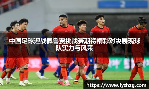 中国足球迎战佩鲁贾挑战赛期待精彩对决展现球队实力与风采