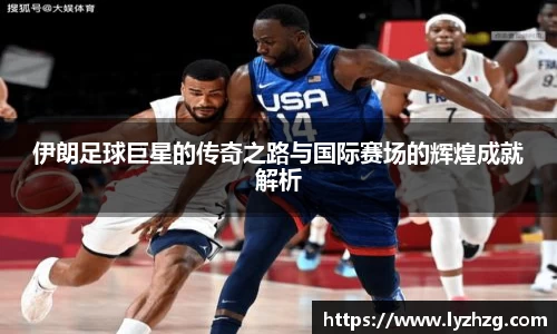 伊朗足球巨星的传奇之路与国际赛场的辉煌成就解析