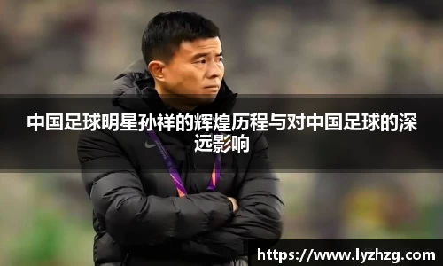 中国足球明星孙祥的辉煌历程与对中国足球的深远影响