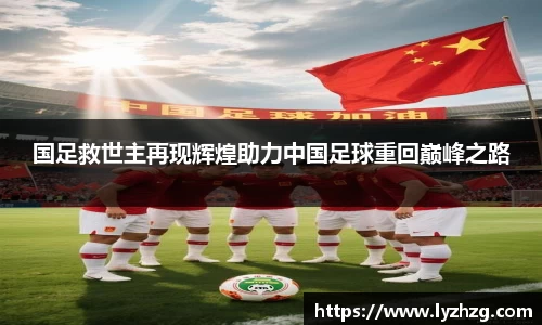 国足救世主再现辉煌助力中国足球重回巅峰之路