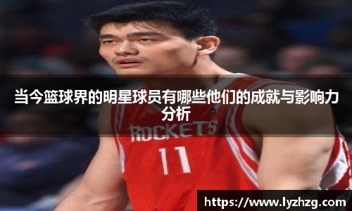 当今篮球界的明星球员有哪些他们的成就与影响力分析