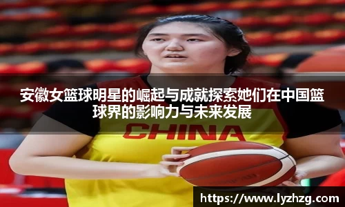 安徽女篮球明星的崛起与成就探索她们在中国篮球界的影响力与未来发展